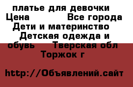 платье для девочки › Цена ­ 2 500 - Все города Дети и материнство » Детская одежда и обувь   . Тверская обл.,Торжок г.
